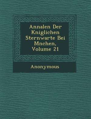 Annalen Der K Niglichen Sternwarte Bei M Nchen, Volume 21 de Anonymous