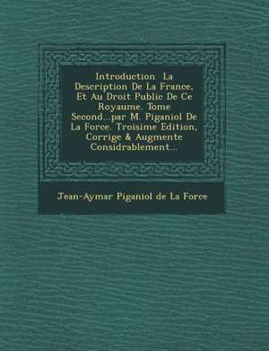 Introduction La Description de La France, Et Au Droit Public de Ce Royaume. Tome Second...Par M. Piganiol de La Force. Troisi Me Edition, Corrig E & A de Jean-Aymar Piganiol De La Force