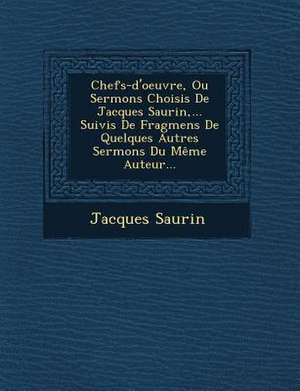 Chefs-d'oeuvre, Ou Sermons Choisis De Jacques Saurin, ... Suivis De Fragmens De Quelques Autres Sermons Du Même Auteur... de Jacques Saurin