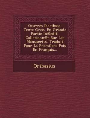 Oeuvres D'oribase, Texte Grec, En Grande Partie In&#8471;edit, Collationn&#8471;e Sur Les Manuscrits, Traduit Pour La Premilere Fois En Français... de Oribasius