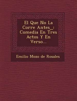 El Que No La Corre Antes_: Comedia En Tres Actos y En Verso... de Emilio Mozo De Rosales