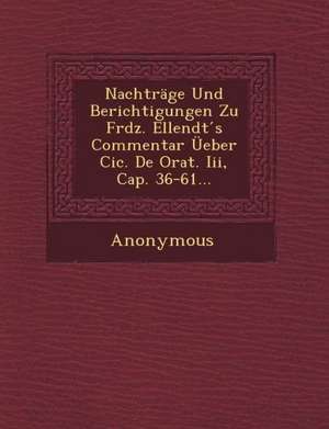 Nachtrage Und Berichtigungen Zu Frdz. Ellendt S Commentar Ueber CIC. de Orat. III, Cap. 36-61... de Anonymous