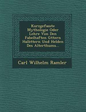 Kurzgefasste Mythologie Oder Lehre Von Den Fabelhaften G Ttern Halb Ttern Und Helden Des Alterthums... de Carl Wilhelm Ramler