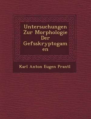 Untersuchungen Zur Morphologie Der Gef Sskryptogamen de Karl Anton Eugen Prantl