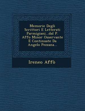 Memorie Degli Scrittori E Letterati Parmigiani...Dal P. Affo Minor Osservante E Continuate Da Angelo Pezzana... de Ireneo Affo