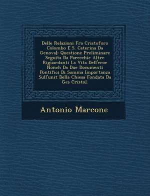 Delle Relazioni Fra Cristoforo Colombo E S. Caterina Da Genova[: Questione Preliminare Seguita Da Parecchie Altre Riguardanti La Vita Dell'eroe Nonch de Antonio Marcone