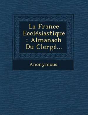 La France Ecclesiastique: Almanach Du Clerge... de Anonymous