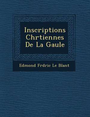 Inscriptions Chr Tiennes de La Gaule de Edmond Fr D. Ric Le Blant