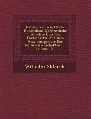 Naturwissenschaftliche Rundschau: Wöchentliche Berichte Über Die Fortschritte Auf Dem Gesammtgebiete Der Naturwissenschaften ..., Volume 10... de Wilhelm Sklarek