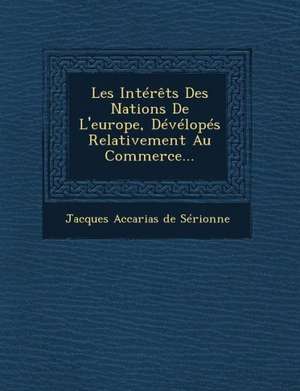 Les Interets Des Nations de L'Europe, Developes Relativement Au Commerce... de Jacques Accarias De Serionne