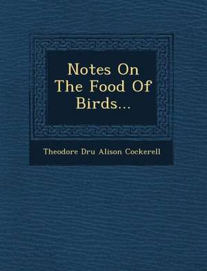 Notes on the Food of Birds... de Theodore Dru Alison Cockerell