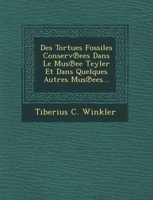 Des Tortues Fossiles Conserv Ees Dans Le Mus Ee Teyler Et Dans Quelques Autres Mus Ees... de Tiberius C. Winkler