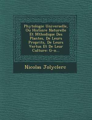 Phytologie Universelle, Ou Histoire Naturelle Et M&#65533;thodique Des Plantes, De Leurs Propri&#65533;t&#65533;s, De Leurs Vertus Et De Leur Culture: de Nicolas Jolyclerc