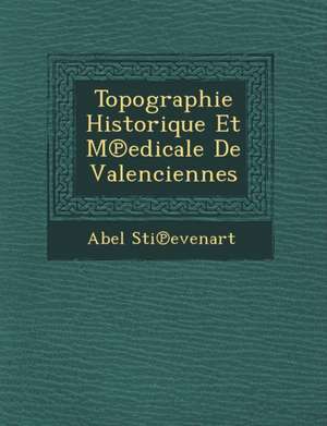 Topographie Historique Et M Edicale de Valenciennes de Abel Sti Evenart