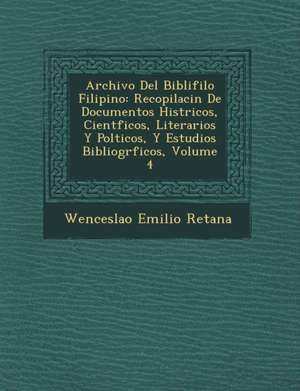 Archivo Del Bibli&#65533;filo Filipino: Recopilaci&#65533;n De Documentos Hist&#65533;ricos, Cient&#65533;ficos, Literarios Y Pol&#65533;ticos, Y Estu de Wenceslao Emilio Retana