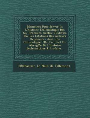 Memoires Pour Servir La L'Histoire Ecclesiastique Des Six Premiers Siecles: Justifiez Par Les Citations Des Auteurs Originaux: Avec Une Chronologie, O de S Ebastien Le Nain de Tillemont