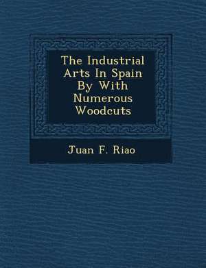 The Industrial Arts in Spain by with Numerous Woodcuts de Juan F. Ria O.