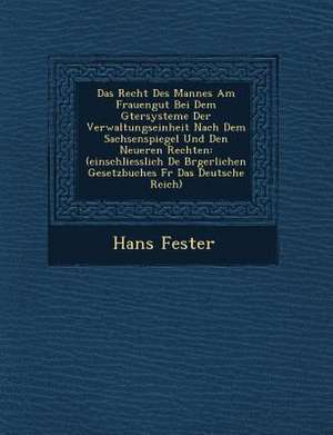 Das Recht Des Mannes Am Frauengut Bei Dem G Tersysteme Der Verwaltungseinheit Nach Dem Sachsenspiegel Und Den Neueren Rechten: (Einschliesslich de B R de Hans Fester