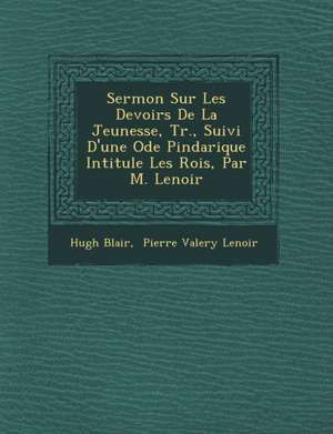 Sermon Sur Les Devoirs De La Jeunesse, Tr., Suivi D'une Ode Pindarique Intitul&#65533;e Les Rois, Par M. Lenoir de Hugh Blair