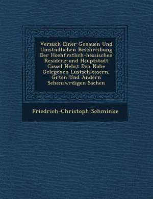 Versuch Einer Genauen Und Umst&#65533;ndlichen Beschreibung Der Hochf&#65533;rstlich-hessischen Residenz-und Hauptstadt Cassel Nebst Den Nahe Gelegene de Friedrich-Christoph Schminke