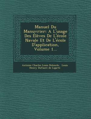 Manuel Du Manuvrier: A L'Usage Des Eleves de L'Ecole Navale Et de L'Ecole D'Application, Volume 1... de Antoine Charles Louis Deloncle