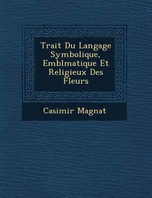 Trait&#65533; Du Langage Symbolique, Embl&#65533;matique Et Religieux Des Fleurs de Casimir Magnat