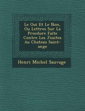 Le Oui Et Le Non, Ou Lettres Sur La Proc Dure Faite Contre Les J Suites Au Chateau Saint-Ange de Henri Michel Sauvage