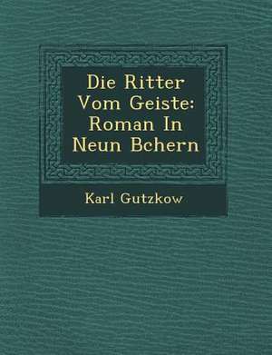 Die Ritter Vom Geiste: Roman in Neun B&#65533;chern de Karl Gutzkow