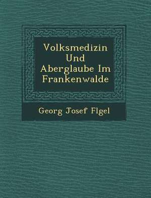 Volksmedizin Und Aberglaube Im Frankenwalde de Georg Josef Fl Gel