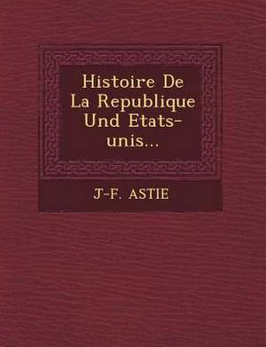 Histoire De La Republique Und Etats-unis... de J-F Astie