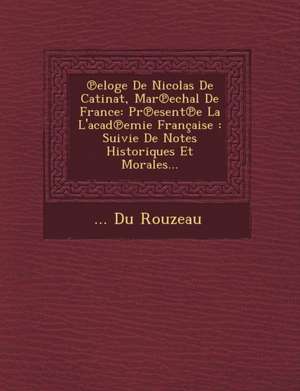 &#8471;eloge De Nicolas De Catinat, Mar&#8471;echal De France: Pr&#8471;esent&#8471;e La L'acad&#8471;emie Française: Suivie De Notes Historiques Et M de Du Rouzeau