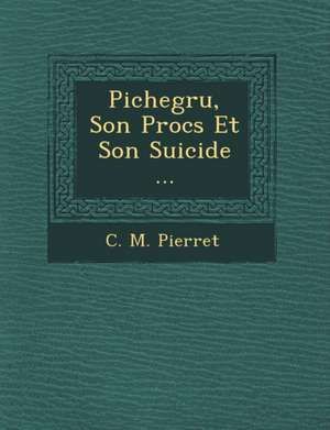 Pichegru, Son Proc S Et Son Suicide ... de C. M. Pierret