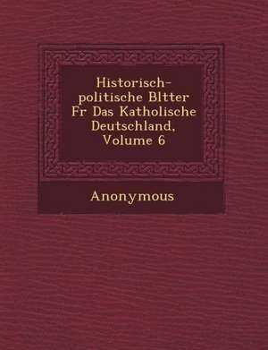 Historisch-Politische Bl Tter Fur Das Katholische Deutschland, Volume 6 de Anonymous