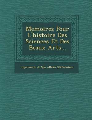 Memoires Pour L'Histoire Des Sciences Et Des Beaux Arts... de Imprimerie De Son Altesse Serenissime