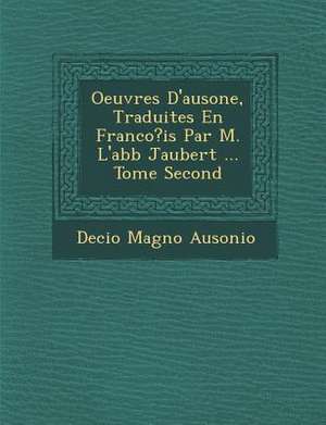 Oeuvres D'Ausone, Traduites En Franco?is Par M. L'Abb Jaubert ... Tome Second de Decio Magno Ausonio