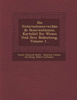 Die Unternehmerverbande (Konventionen, Kartelle) Ihr Wesen Und Ihre Bedeutung, Volume 1... de Gustav Heinrich Hecht