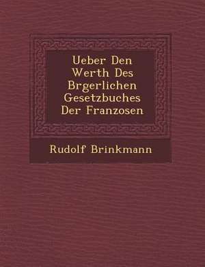 Ueber Den Werth Des B Rgerlichen Gesetzbuches Der Franzosen de Rudolf Brinkmann