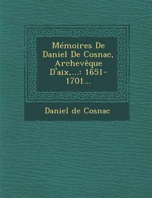 Mémoires De Daniel De Cosnac, Archevêque D'aix, ... de Daniel De Cosnac