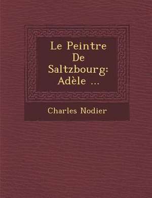 Le Peintre de Saltzbourg: Adele ... de Charles Nodier