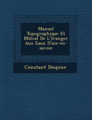 Manuel Topographique Et M Dical de L' Tranger Aux Eaux D'Aix-En-Savoie de Constant Despine