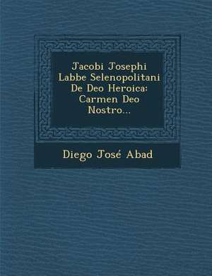 Jacobi Josephi Labbe Selenopolitani de Deo Heroica: Carmen Deo Nostro... de Diego Jose Abad