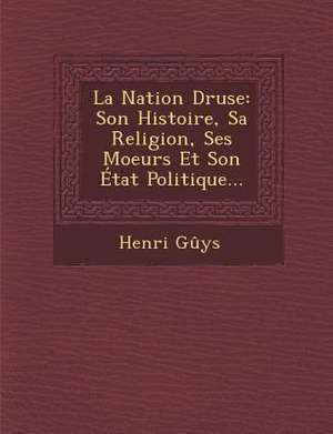 La Nation Druse: Son Histoire, Sa Religion, Ses Moeurs Et Son Etat Politique... de Henri Guys