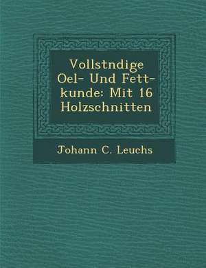 Vollst Ndige Oel- Und Fett-Kunde: Mit 16 Holzschnitten de Johann C. Leuchs