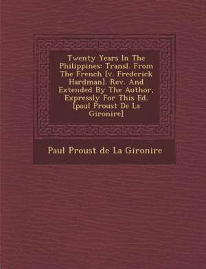 Twenty Years in the Philippines: Transl. from the French [V. Frederick Hardman]. REV. and Extended by the Author, Expressly for This Ed. [Paul Proust de Paul Proust De La Gironi Re