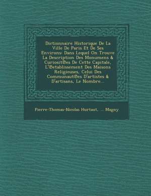 Dictionnaire Historique de La Ville de Paris Et de Ses Environs: Dans Lequel on Trouve La Description Des Monumens & Curiosit Es de Cette Capitale, L' de Pierre Thomas Nicolas Hurtaut