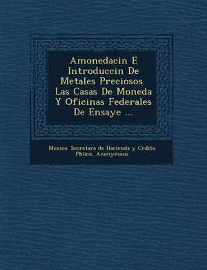 Amonedaci N E Introducci N de Metales Preciosos Las Casas de Moneda y Oficinas Federales de Ensaye ... de Mexico Secretar a de Hacienda Y Cr