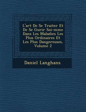 L'Art de Se Traiter Et de Se Gu Rir Soi-M Me Dans Les Maladies Les Plus Ordinaires Et Les Plus Dangereuses, Volume 2 de Daniel Langhans