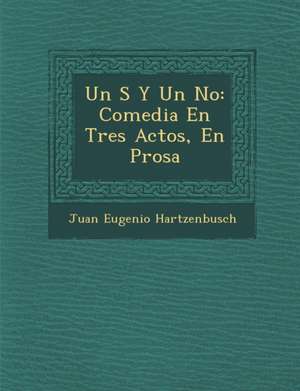 Un S&#65533; Y Un No: Comedia En Tres Actos, En Prosa de Juan Eugenio Hartzenbusch