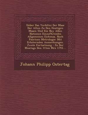 Ueber Das Verh&#65533;ltni&#65533; Der Maa&#65533;e Der Alten Zu Den Heutigen Maa&#65533;en Und Ein Bey Allen Nationen Einzuf&#65533;hrendes Allgemein de Johann Philipp Ostertag