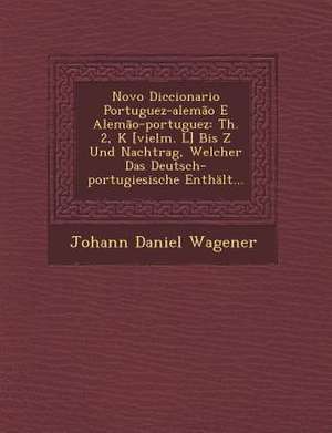 Novo Diccionario Portuguez-Alemão E Alemão-Portuguez: Th. 2, K [vielm. L] Bis Z Und Nachtrag, Welcher Das Deutsch-Portugiesische Enthält... de Johann Daniel Wagener